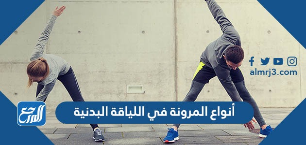 ما هي أنواع المرونة في اللياقة البدنية