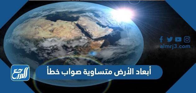 ابعاد الارض متساويه صح ام خطا