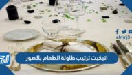 اتيكيت ترتيب طاولة الطعام بالصور