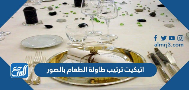 اتيكيت ترتيب طاولة الطعام بالصور