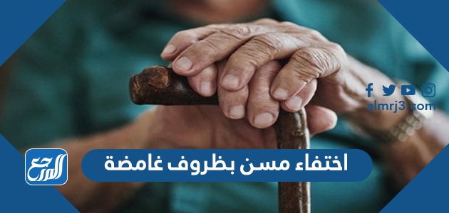 اختفاء مسن بظروف غامضة