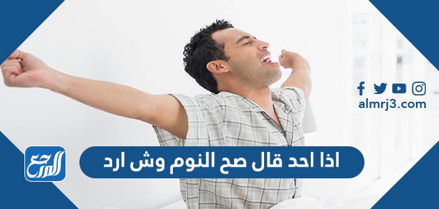 اذا احد قال صح النوم وش ارد