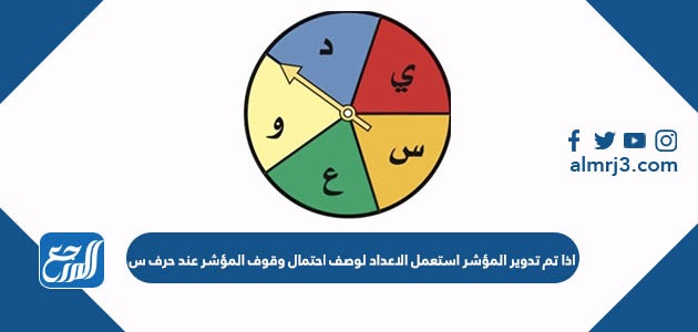 اذا تم تدوير المؤشر استعمل الاعداد لوصف احتمال وقوف المؤشر عند حرف س