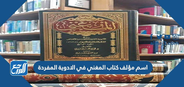 اسم مؤلف كتاب المغني في الادوية المفردة