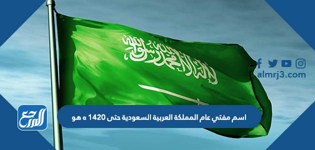 اسم مفتي عام المملكة العربية السعودية حتى 1420 ه هو