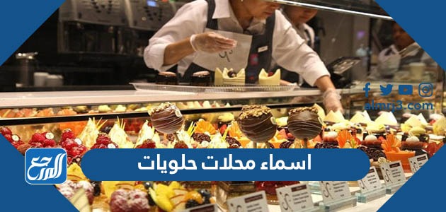 اسماء محلات حلويات فخمة لمشروع ناجح 2022