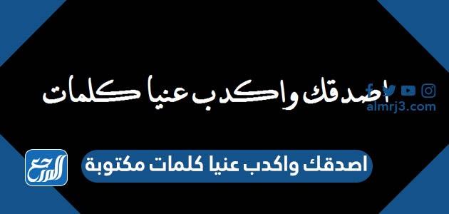اصدقك واكدب عنيا كلمات مكتوبة