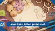 افكار مشاريع نسائية صغيرة مربحة