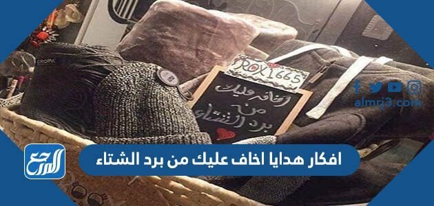 افكار هدايا اخاف عليك من برد الشتاء 2026