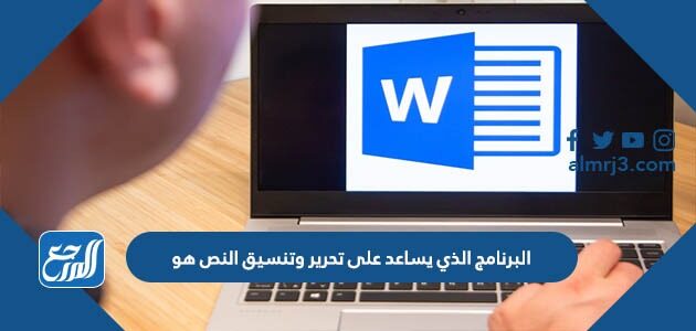 البرنامج الذي يساعد على تحرير وتنسيق النص هو