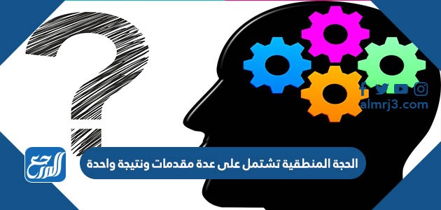 الحجة المنطقية تشتمل على عدة مقدمات ونتيجة واحدة
