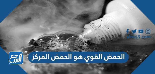 الحمض القوي هو الحمض المركز