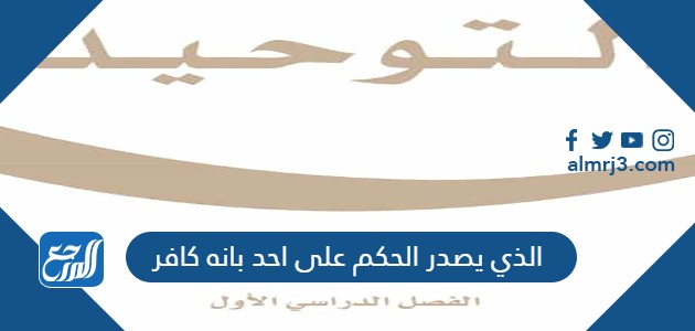 الذي يصدر الحكم على احد بانه كافر