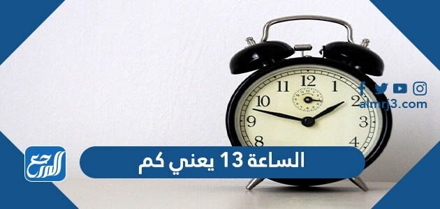 الساعة 13 يعني كم