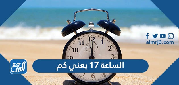 الساعة 17 يعني كم