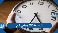 الساعة 22 يعني كم