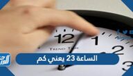 الساعة 23 يعني كم