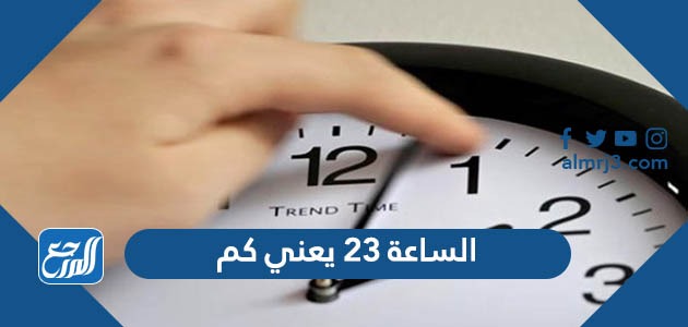 الساعة 23 يعني كم