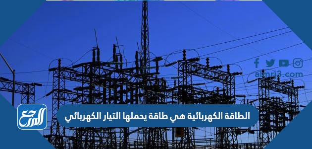 الطاقة الكهربائية هي طاقة يحملها التيار الكهربائي