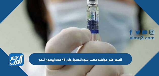 القبض على مواطنة قدمت رشوة للحصول على 45 حقنة لهرمون النمو