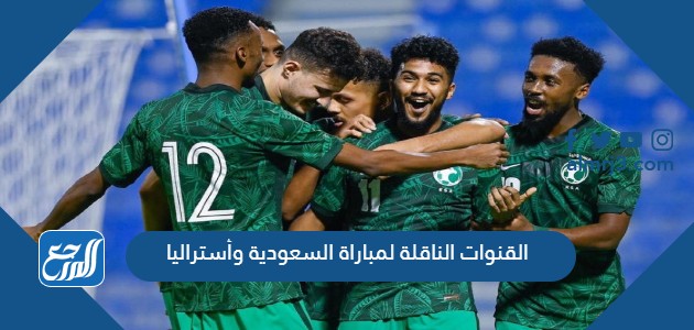 القنوات الناقلة لمباراة السعودية وأستراليا