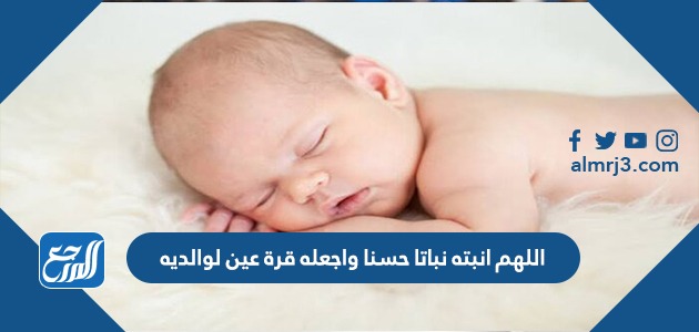 اللهم انبته نباتا حسنا واجعله قرة عين لوالديه