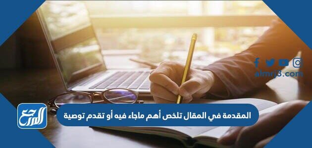 المقدمة في المقال تلخص أهم ماجاء فيه أو تقدم توصية