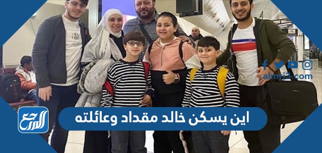 اين يسكن خالد مقداد وعائلته