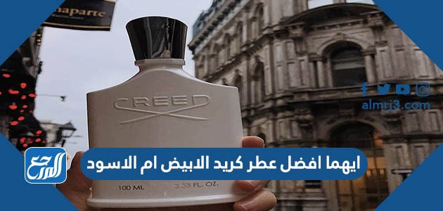 ايهما أفضل عطر كريد الأبيض أم الأسود