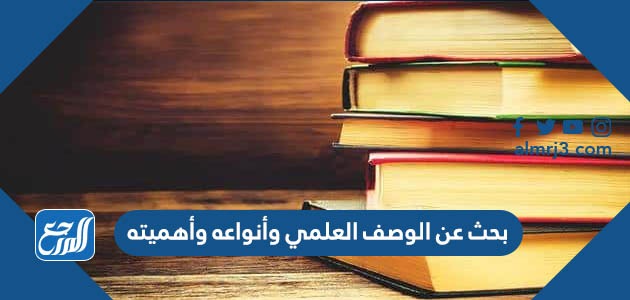 بحث عن الوصف العلمي وأنواعه وأهميته