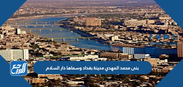 بنى محمد المهدي مدينة بغداد وسماها دار السلام