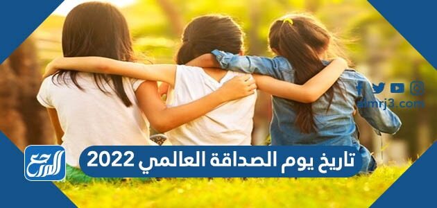 تاريخ يوم الصداقة العالمي 2022