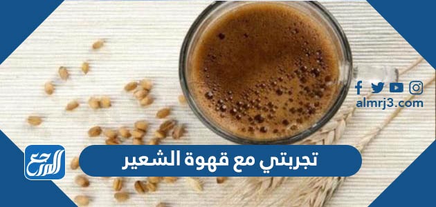 تجربتي مع قهوة الشعير