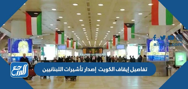 تفاصيل إيقاف الكويت إصدار تأشيرات اللبنانيين