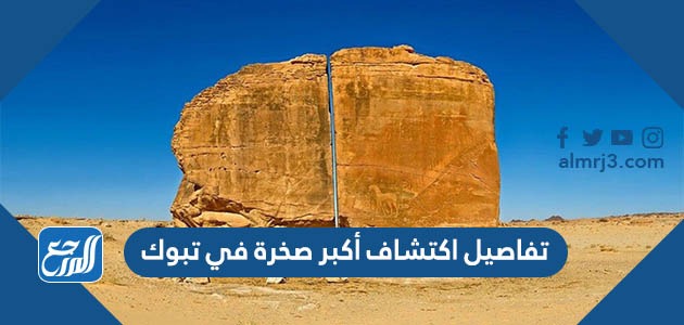 تفاصيل اكتشاف أكبر صخرة في تبوك