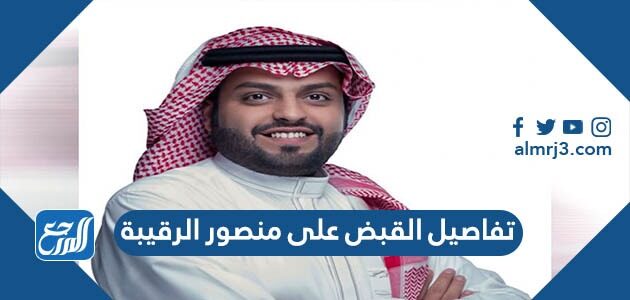 تفاصيل القبض على منصور الرقيبة