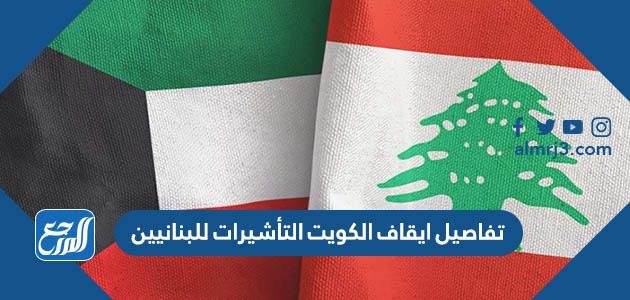 تفاصيل ايقاف الكويت التأشيرات للبنانيين