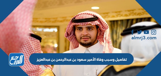 تفاصيل وسبب وفاة الأمير سعود بن عبدالرحمن بن عبدالعزيز