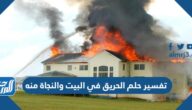 تفسير حلم الحريق في البيت والنجاة منه للعزباء والمتزوجة والرجل