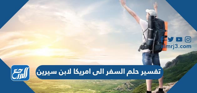 تفسير حلم السفر الى امريكا لابن سيرين
