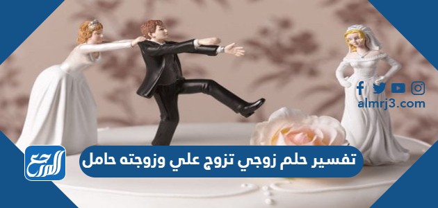 تفسير حلم زوجي تزوج علي وزوجته حامل