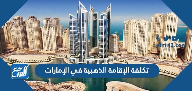 كم تكلفة الإقامة الذهبية في الإمارات 2026