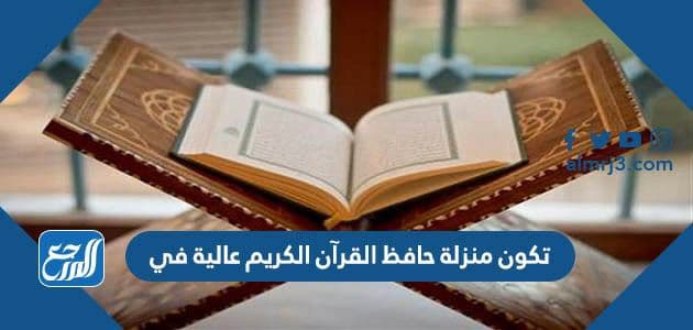 تكون منزلة حافظ القرآن الكريم عالية في