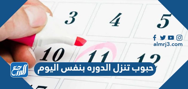 حبوب تنزل الدوره بنفس اليوم