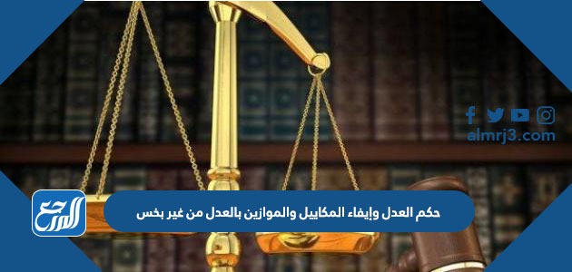 حكم العدل وإيفاء المكاييل والموازين بالعدل من غير بخس