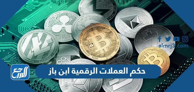 حكم العملات الرقمية ابن باز