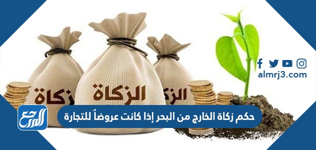 حكم زكاة الخارج من البحر إذا كانت عروضاٌ للتجارة