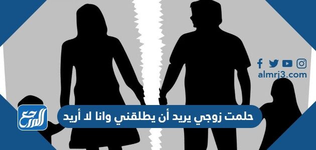 حلمت زوجي يريد أن يطلقني وانا لا أريد