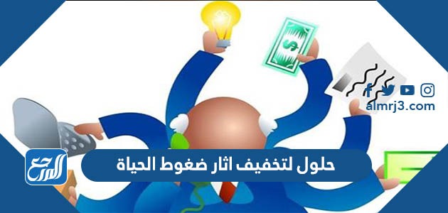 حلول لتخفيف اثار ضغوط الحياة