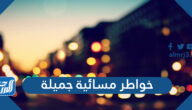 خواطر مسائية جميلة 2025 كلمات عن المساء الجميل